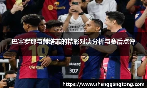 巴塞罗那与赫塔菲的精彩对决分析与赛后点评